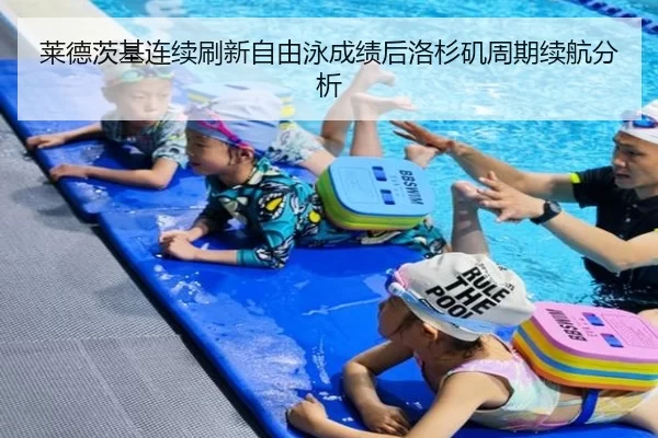 莱德茨基连续刷新自由泳成绩后洛杉矶周期续航分析