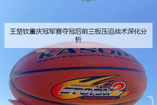 王楚钦重庆冠军赛夺冠后前三板压迫战术深化分析